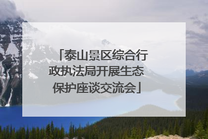 泰山景区综合行政执法局开展生态保护座谈交流会