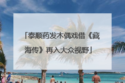 泰顺药发木偶戏借《藏海传》再入大众视野