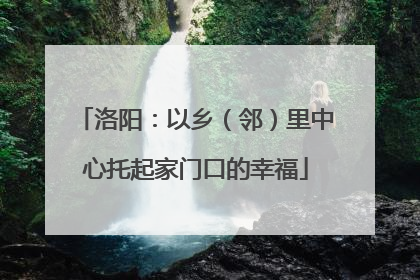 洛阳：以乡（邻）里中心托起家门口的幸福