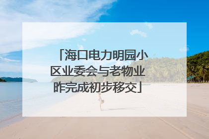 海口电力明园小区业委会与老物业昨完成初步移交
