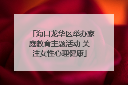 海口龙华区举办家庭教育主题活动 关注女性心理健康