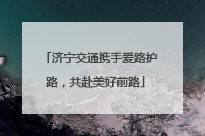 济宁交通携手爱路护路，共赴美好前路