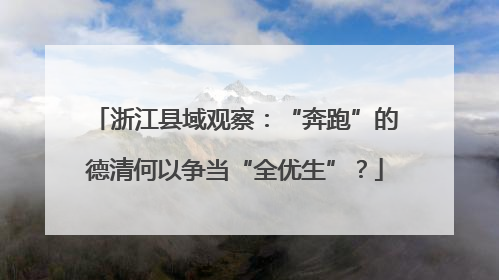 浙江县域观察：“奔跑”的德清何以争当“全优生”？