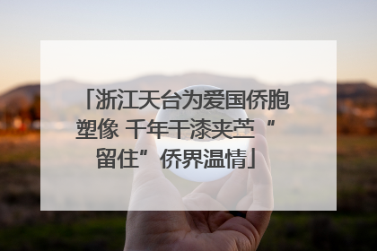 浙江天台为爱国侨胞塑像 千年干漆夹苎“留住”侨界温情