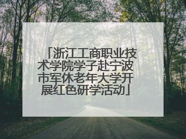 浙江工商职业技术学院学子赴宁波市军休老年大学开展红色研学活动
