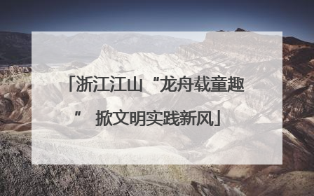 浙江江山“龙舟载童趣” 掀文明实践新风
