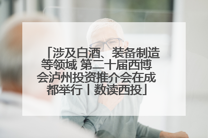 涉及白酒、装备制造等领域 第二十届西博会泸州投资推介会在成都举行丨数读西投
