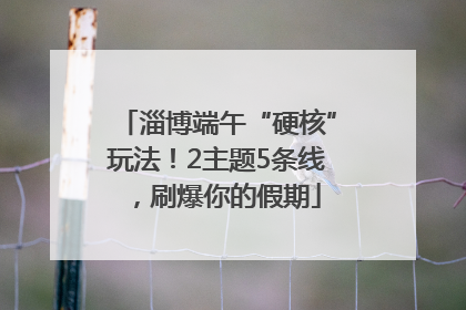 淄博端午“硬核”玩法！2主题5条线，刷爆你的假期