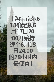 淘宝京东618确定从6月17日20:00开始持续至6月18日24:00的28小时内最便宜