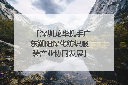 深圳龙华携手广东潮阳深化纺织服装产业协同发展