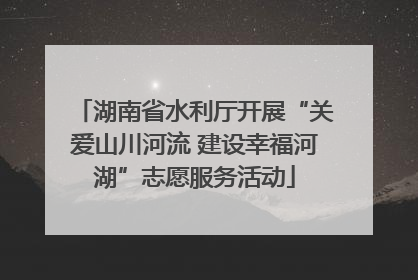 湖南省水利厅开展“关爱山川河流 建设幸福河湖”志愿服务活动