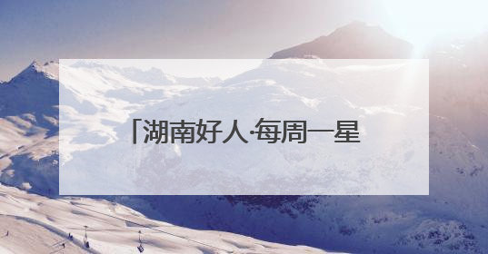 湖南好人·每周一星｜时隔二十多年，他两度水中救起同一人