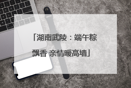湖南武陵：端午粽飘香 亲情暖高墙