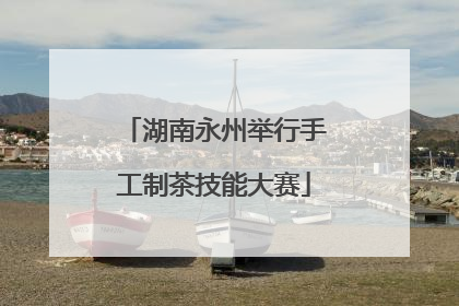 湖南永州举行手工制茶技能大赛