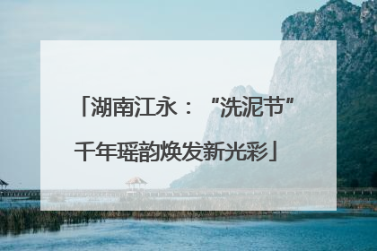 湖南江永：“洗泥节”千年瑶韵焕发新光彩