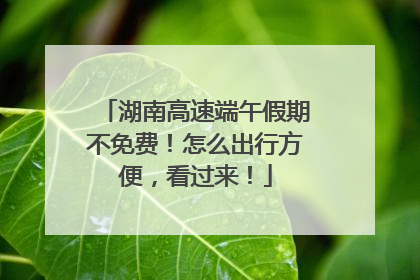 湖南高速端午假期不免费！怎么出行方便，看过来！