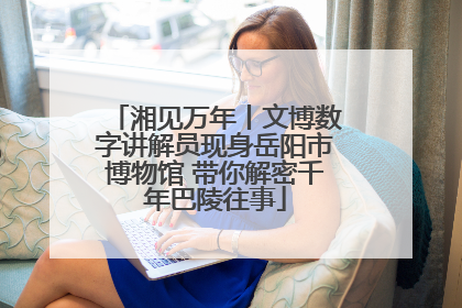 湘见万年丨文博数字讲解员现身岳阳市博物馆 带你解密千年巴陵往事