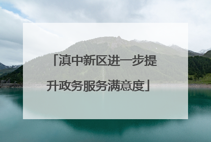 滇中新区进一步提升政务服务满意度