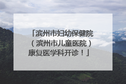 滨州市妇幼保健院（滨州市儿童医院）康复医学科开诊！