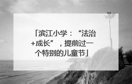 滨江小学：“法治+成长”，提前过一个特别的儿童节