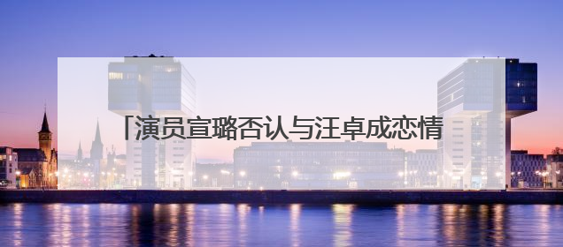 演员宣璐否认与汪卓成恋情：我们就是朋友，所谓“牵手图”双方工作人员均在场
