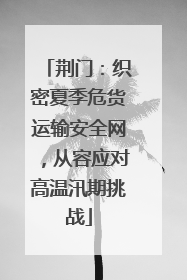 荆门：织密夏季危货运输安全网，从容应对高温汛期挑战