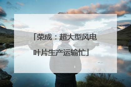 荣成：超大型风电叶片生产运输忙
