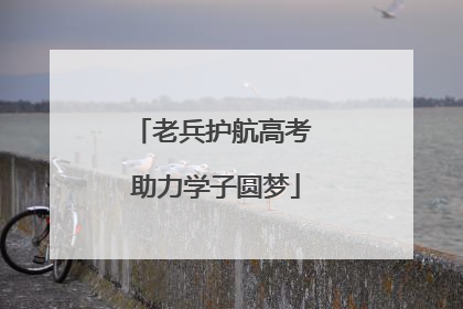 老兵护航高考 助力学子圆梦