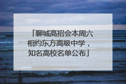 聊城高招会本周六相约东方高级中学，知名高校名单公布
