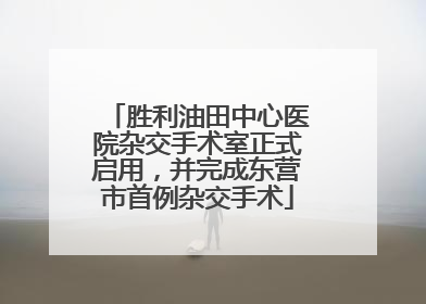 胜利油田中心医院杂交手术室正式启用，并完成东营市首例杂交手术