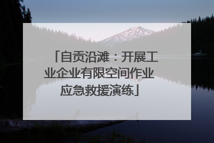 自贡沿滩：开展工业企业有限空间作业应急救援演练