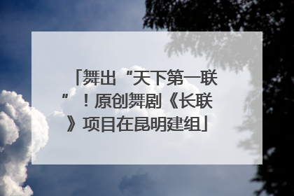 舞出“天下第一联”！原创舞剧《长联》项目在昆明建组