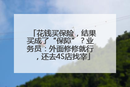 花钱买保险，结果买成了“保障”？业务员：外面修修就行，还去4S店找宰