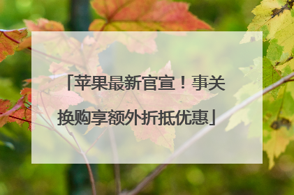 苹果最新官宣！事关换购享额外折抵优惠