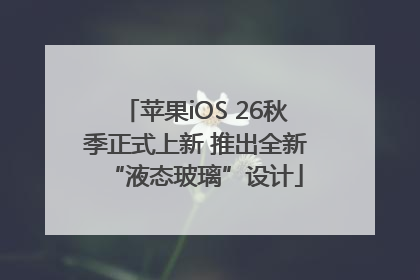 苹果iOS 26秋季正式上新 推出全新“液态玻璃”设计