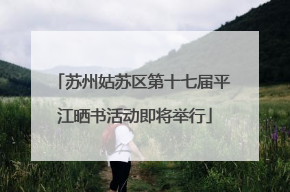 苏州姑苏区第十七届平江晒书活动即将举行