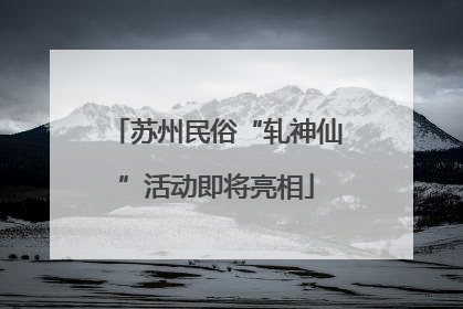 苏州民俗“轧神仙”活动即将亮相