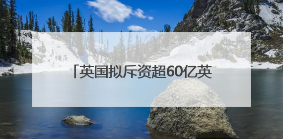 英国拟斥资超60亿英镑提高本土潜艇业产能