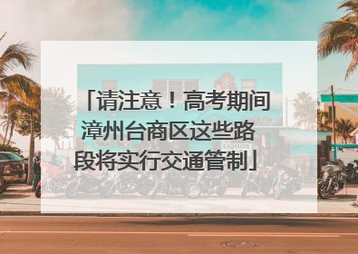 请注意！高考期间 漳州台商区这些路段将实行交通管制