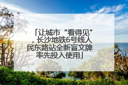 让城市“看得见”，长沙地铁6号线人民东路站全新盲文牌率先投入使用
