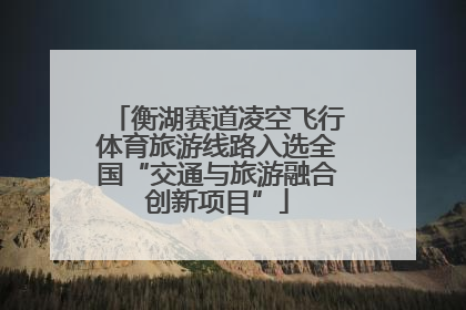 衡湖赛道凌空飞行体育旅游线路入选全国“交通与旅游融合创新项目”