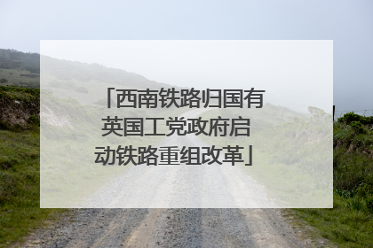 西南铁路归国有 英国工党政府启动铁路重组改革