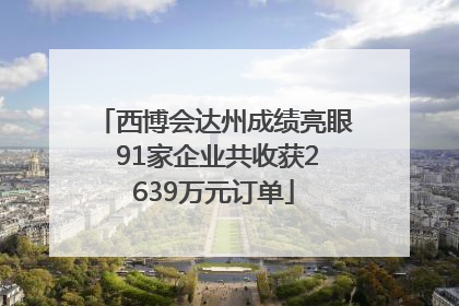 西博会达州成绩亮眼 91家企业共收获2639万元订单