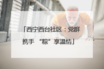 西宁西台社区：党群携手 “粽”享温情