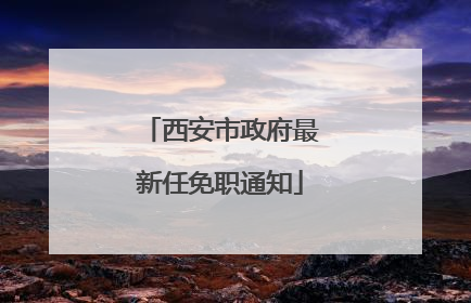 西安市政府最新任免职通知