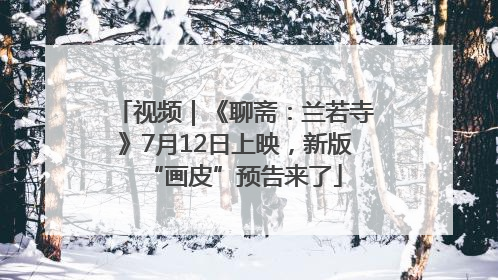 视频｜《聊斋：兰若寺》7月12日上映，新版“画皮”预告来了