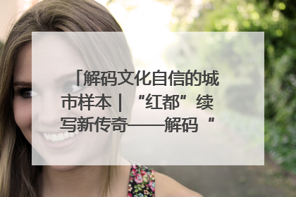 解码文化自信的城市样本｜“红都”续写新传奇——解码“共和国摇篮”瑞金的文化自信样本