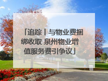 追踪丨与物业费捆绑收取 泉州物业增值服务费引争议