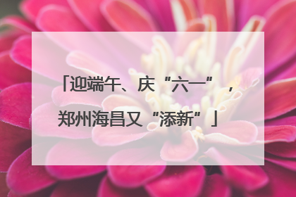 迎端午、庆“六一”，郑州海昌又“添新”