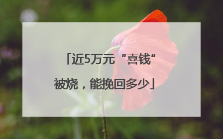 近5万元“喜钱”被烧，能挽回多少
